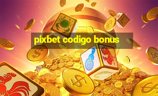 pixbet codigo bonus