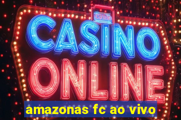 amazonas fc ao vivo