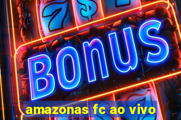 amazonas fc ao vivo