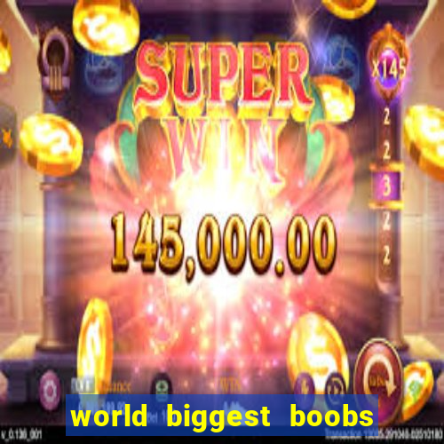 world biggest boobs in the world