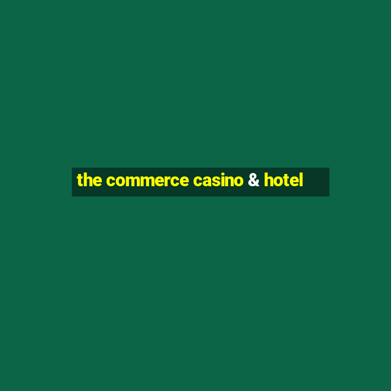 the commerce casino & hotel