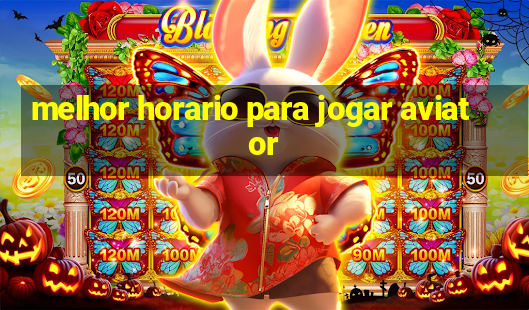 melhor horario para jogar aviator