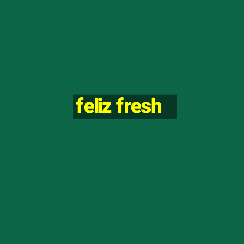 feliz fresh