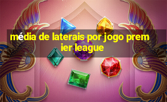 média de laterais por jogo premier league