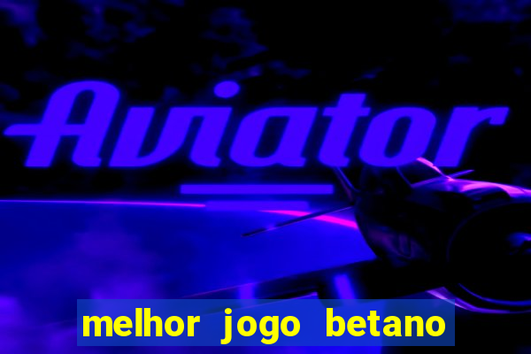 melhor jogo betano para ganhar dinheiro