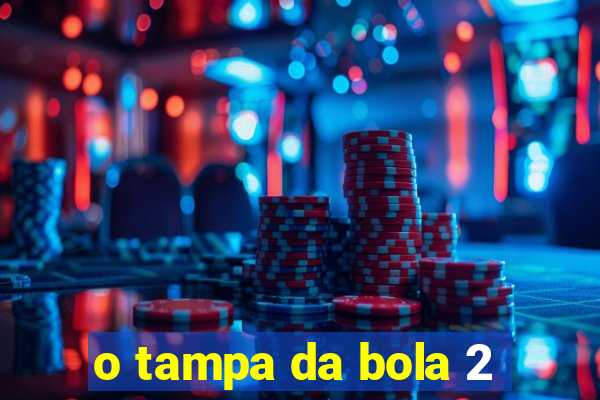 o tampa da bola 2