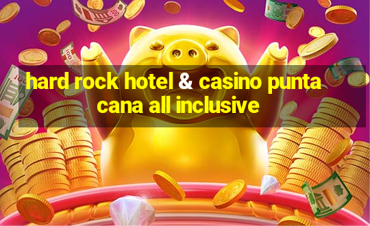 hard rock hotel & casino punta cana all inclusive