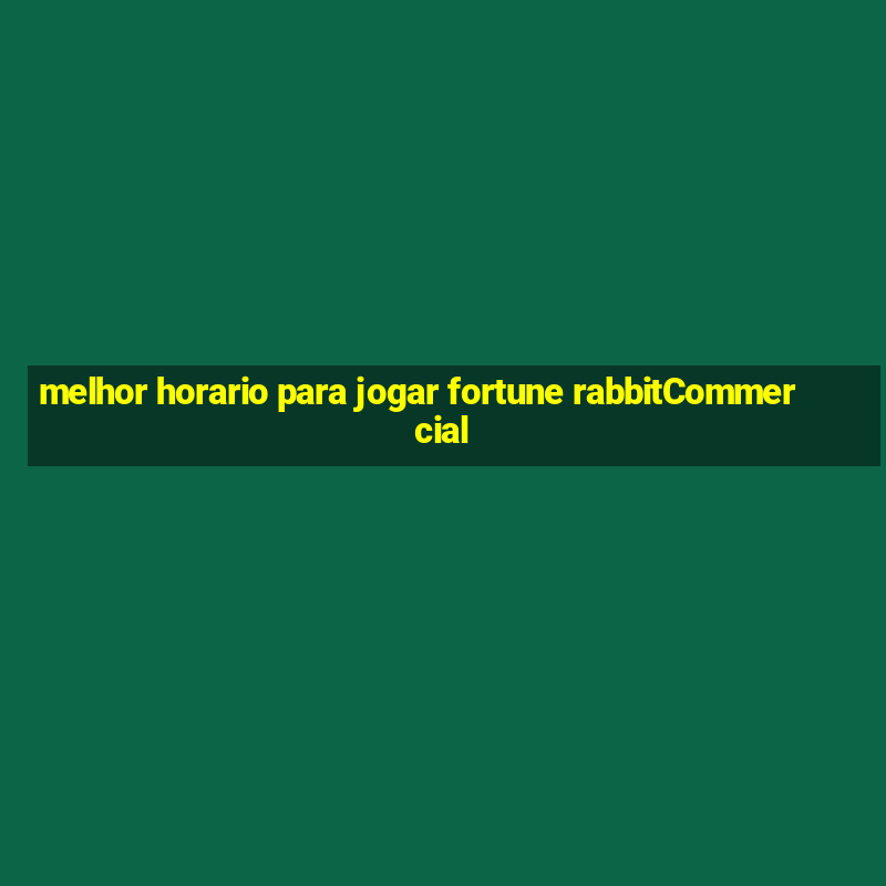 melhor horario para jogar fortune rabbitCommercial