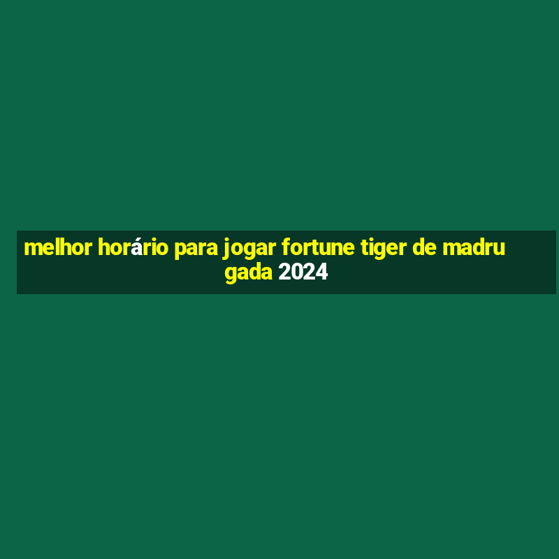 melhor horário para jogar fortune tiger de madrugada 2024