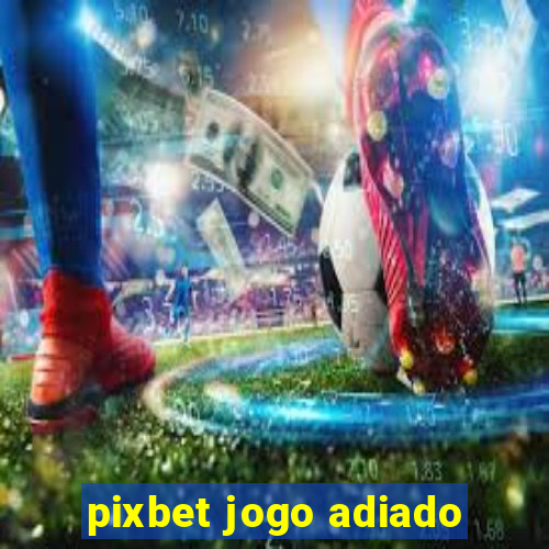 pixbet jogo adiado