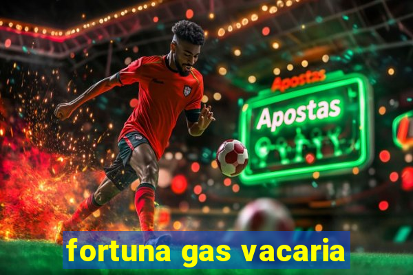 fortuna gas vacaria