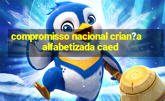 compromisso nacional crian?a alfabetizada caed