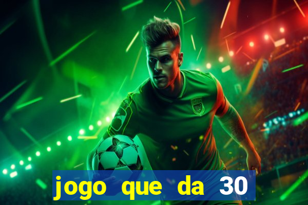 jogo que da 30 reais no cadastro