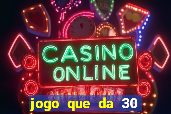 jogo que da 30 reais no cadastro