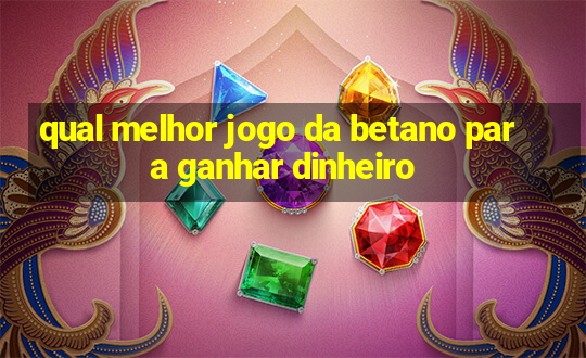 qual melhor jogo da betano para ganhar dinheiro