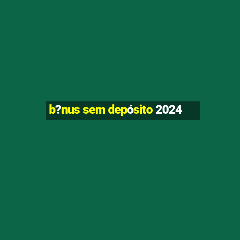 b?nus sem depósito 2024