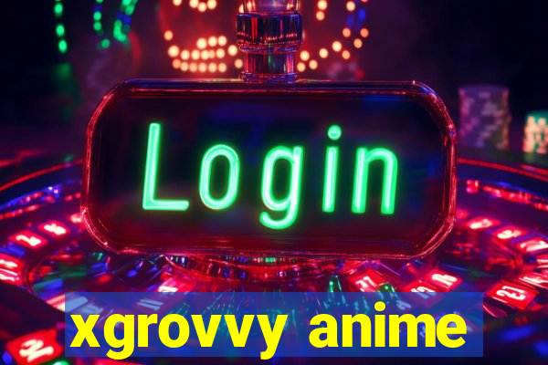 xgrovvy anime