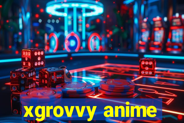 xgrovvy anime