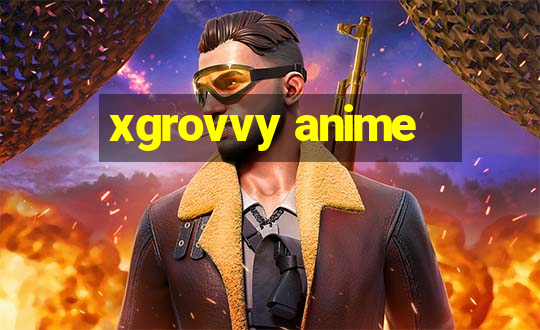 xgrovvy anime