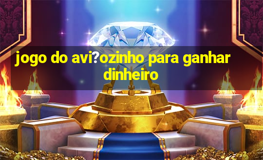 jogo do avi?ozinho para ganhar dinheiro