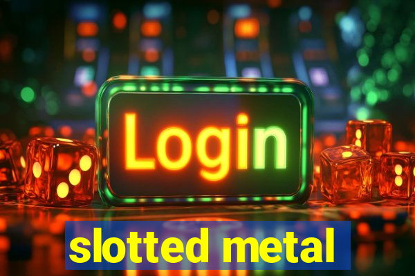 slotted metal