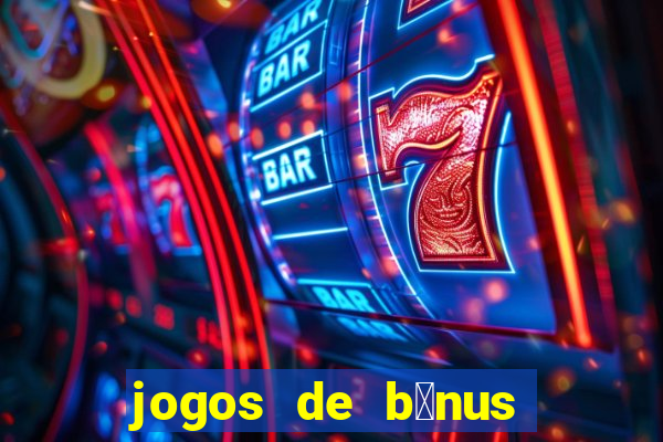 jogos de b么nus gr谩tis no cadastro