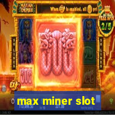 max miner slot