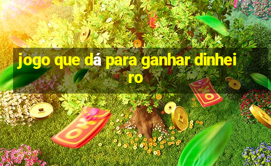 jogo que dá para ganhar dinheiro