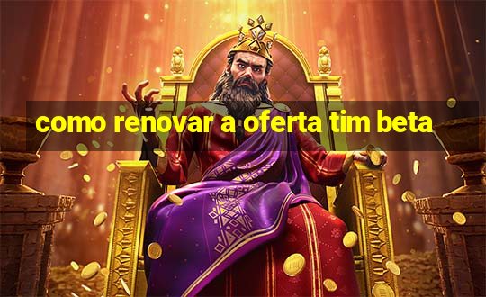 como renovar a oferta tim beta