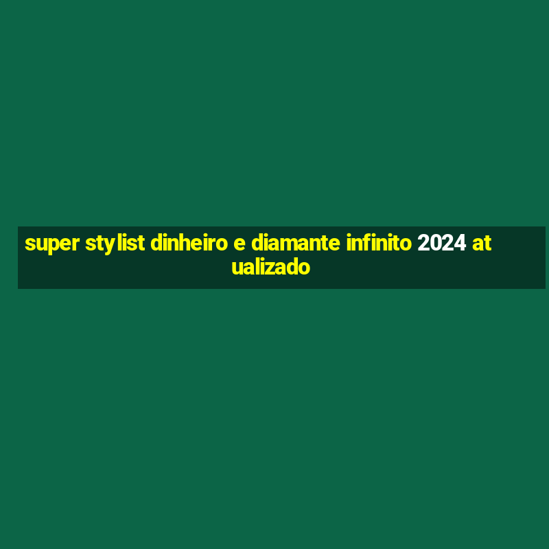 super stylist dinheiro e diamante infinito 2024 atualizado