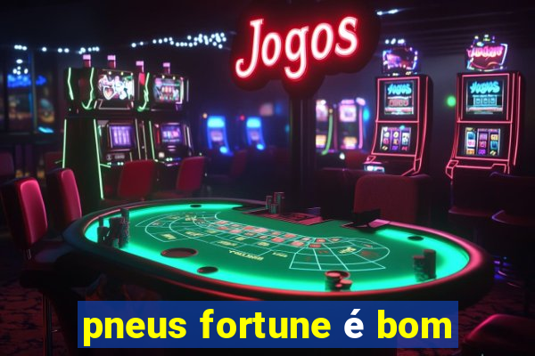 pneus fortune é bom