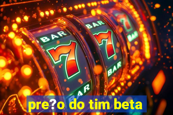 pre?o do tim beta