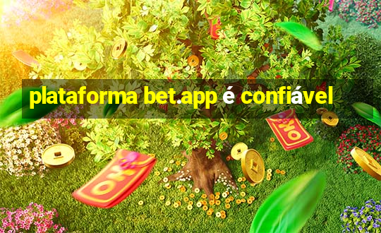 plataforma bet.app é confiável