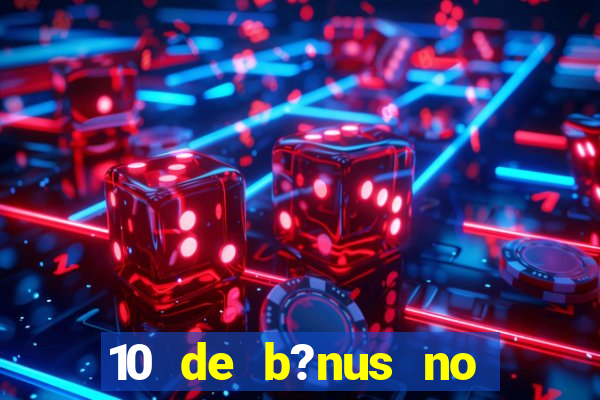 10 de b?nus no cadastro sem depósito