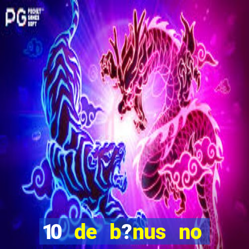 10 de b?nus no cadastro sem depósito