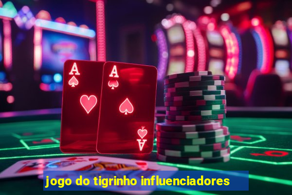 jogo do tigrinho influenciadores