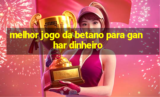 melhor jogo da betano para ganhar dinheiro