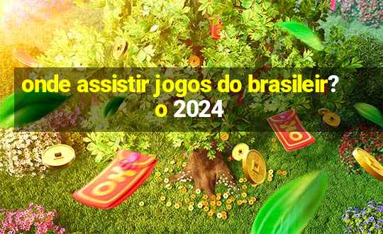 onde assistir jogos do brasileir?o 2024