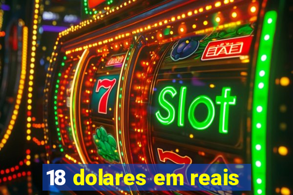 18 dolares em reais