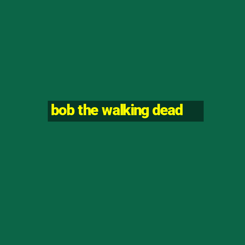 bob the walking dead