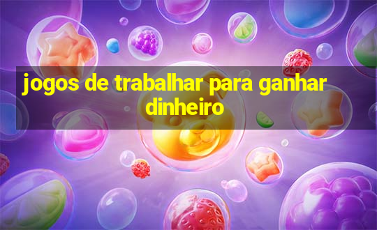 jogos de trabalhar para ganhar dinheiro