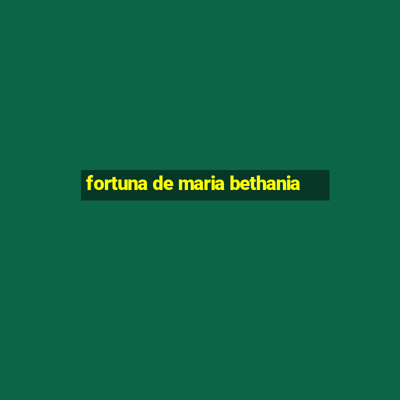 fortuna de maria bethania