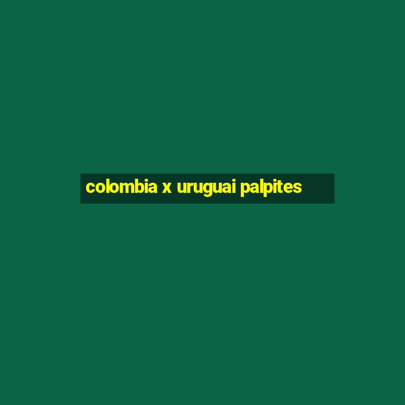 colombia x uruguai palpites