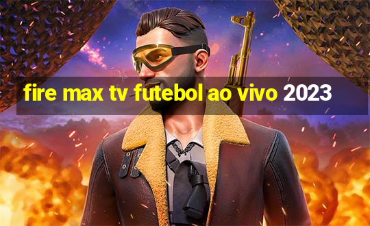 fire max tv futebol ao vivo 2023