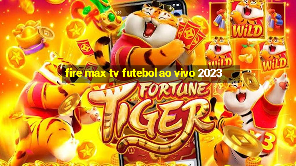 fire max tv futebol ao vivo 2023