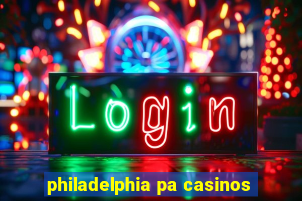 philadelphia pa casinos