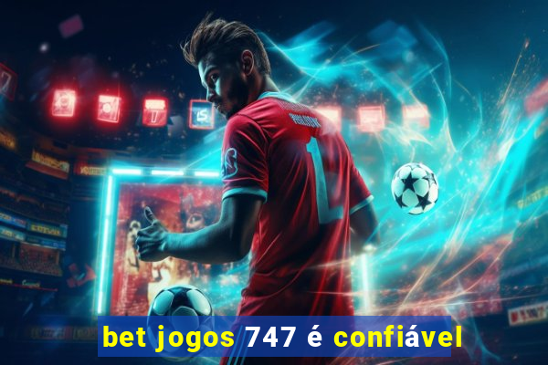 bet jogos 747 é confiável