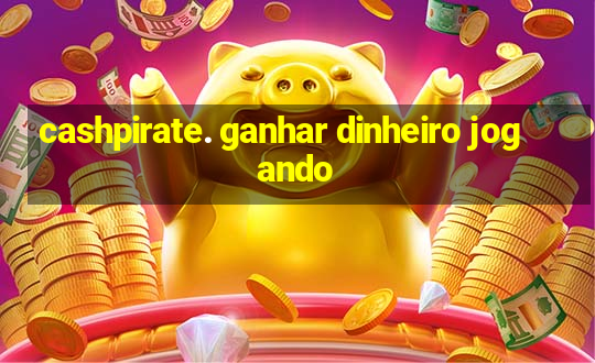 cashpirate. ganhar dinheiro jogando