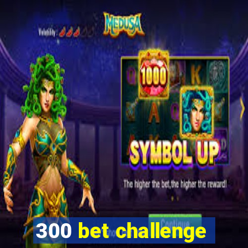 300 bet challenge