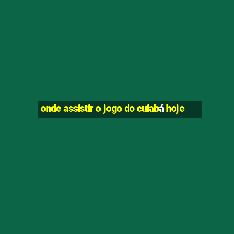 onde assistir o jogo do cuiabá hoje